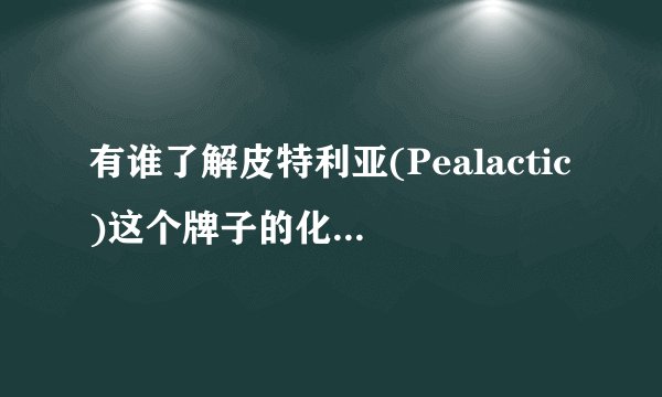 有谁了解皮特利亚(Pealactic)这个牌子的化妆品,能详细介绍一下吗?急啊!!!