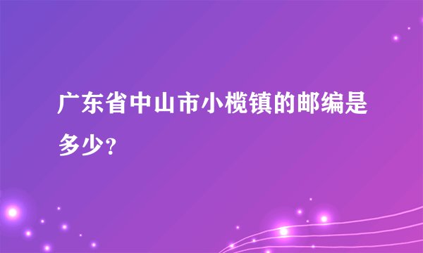 广东省中山市小榄镇的邮编是多少？