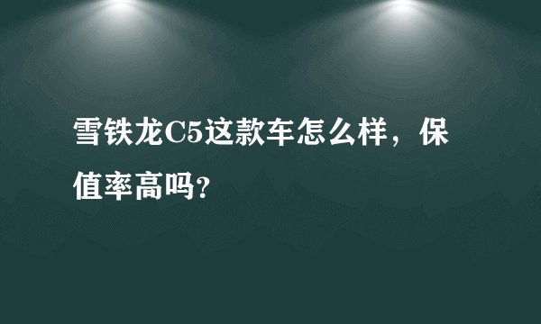 雪铁龙C5这款车怎么样，保值率高吗？