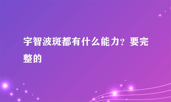 宇智波斑都有什么能力？要完整的