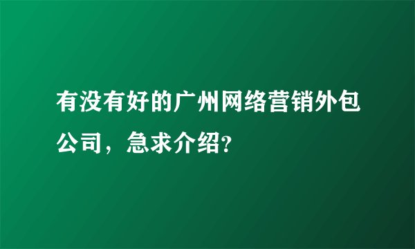 有没有好的广州网络营销外包公司，急求介绍？