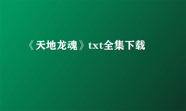 《天地龙魂》txt全集下载