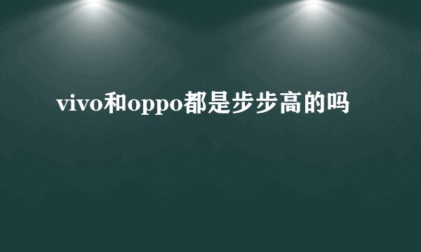 vivo和oppo都是步步高的吗