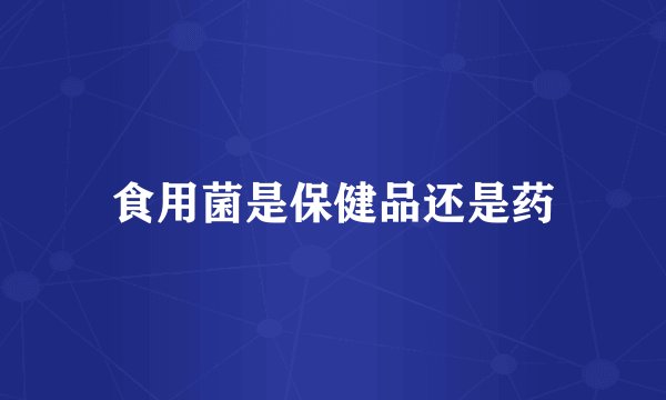 食用菌是保健品还是药