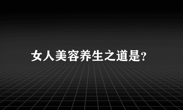 女人美容养生之道是？
