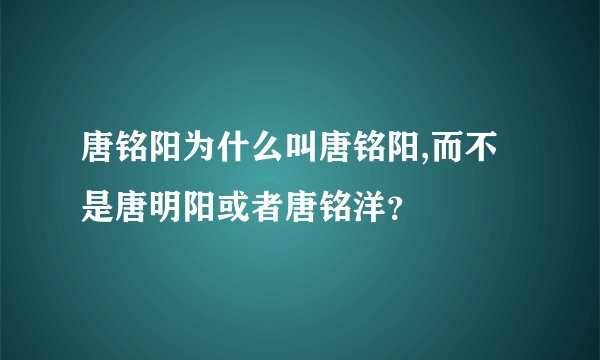 唐铭阳为什么叫唐铭阳,而不是唐明阳或者唐铭洋？