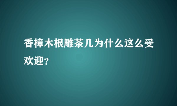 香樟木根雕茶几为什么这么受欢迎？