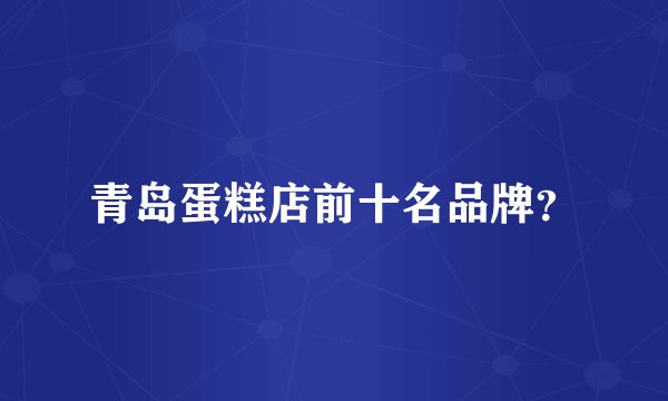 青岛蛋糕店前十名品牌？