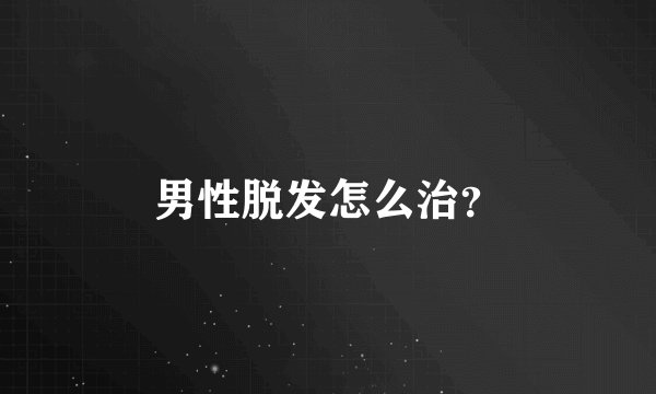 男性脱发怎么治？