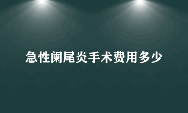 急性阑尾炎手术费用多少