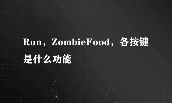 Run，ZombieFood，各按键是什么功能