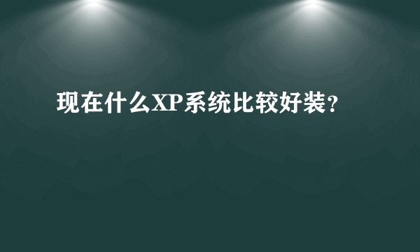 现在什么XP系统比较好装？