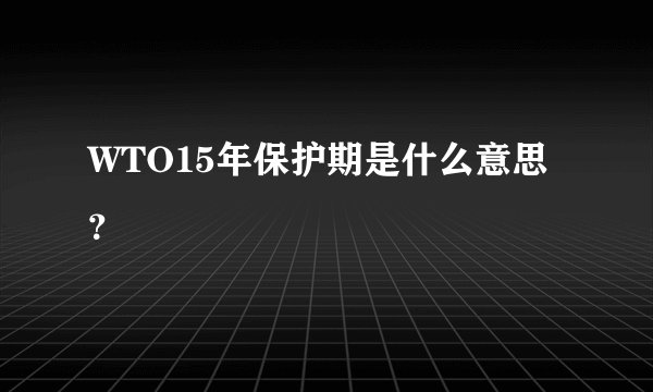 WTO15年保护期是什么意思？