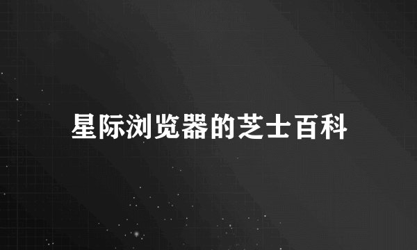 星际浏览器的芝士百科