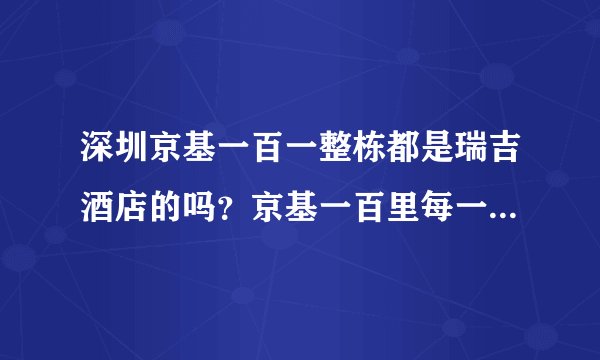 深圳京基一百一整栋都是瑞吉酒店的吗？京基一百里每一层都有什么呢？