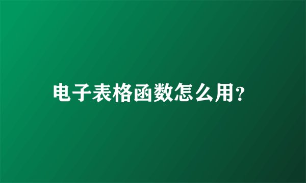 电子表格函数怎么用？