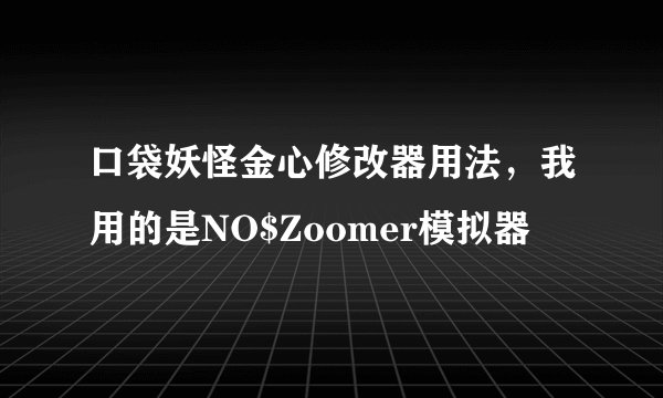 口袋妖怪金心修改器用法，我用的是NO$Zoomer模拟器