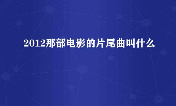 2012那部电影的片尾曲叫什么