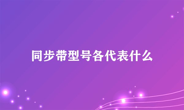 同步带型号各代表什么