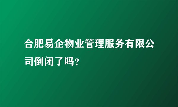 合肥易企物业管理服务有限公司倒闭了吗？