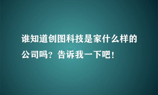 谁知道创图科技是家什么样的公司吗？告诉我一下吧！