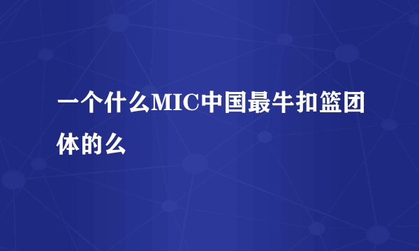 一个什么MIC中国最牛扣篮团体的么