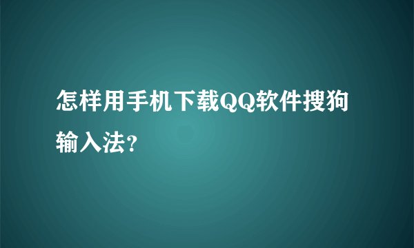 怎样用手机下载QQ软件搜狗输入法？