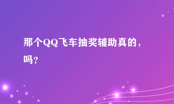 那个QQ飞车抽奖辅助真的,吗?