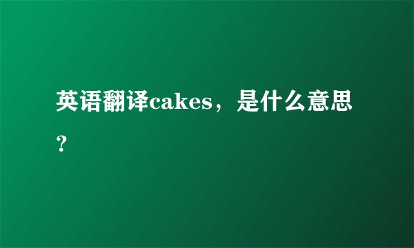 英语翻译cakes，是什么意思？