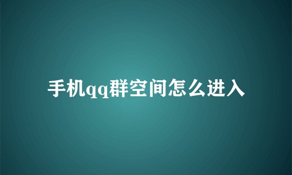 手机qq群空间怎么进入