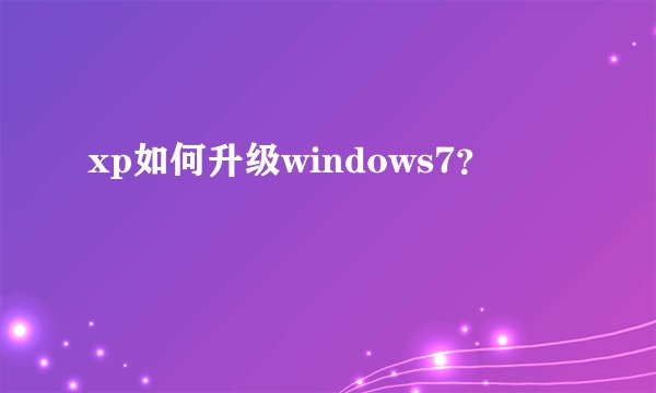 xp如何升级windows7？