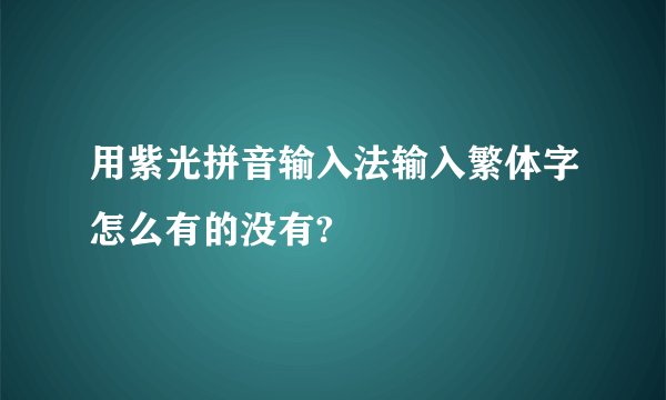 用紫光拼音输入法输入繁体字怎么有的没有?