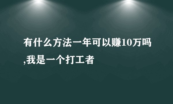 有什么方法一年可以赚10万吗,我是一个打工者