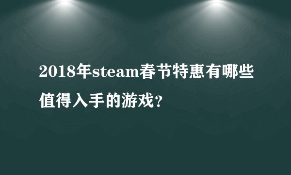 2018年steam春节特惠有哪些值得入手的游戏？