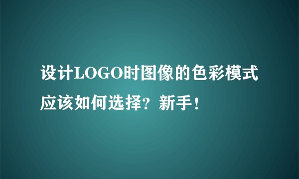 设计LOGO时图像的色彩模式应该如何选择？新手！