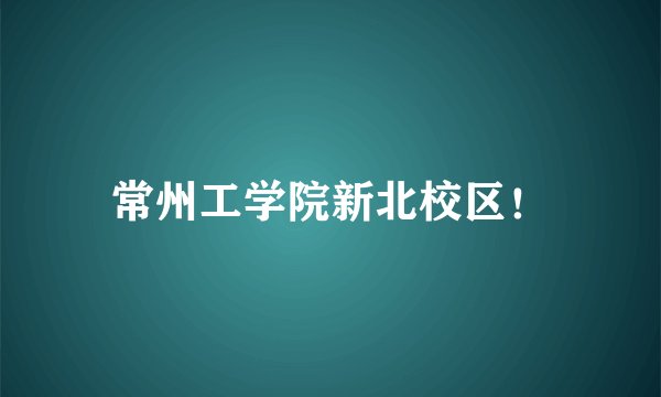 常州工学院新北校区！