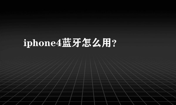 iphone4蓝牙怎么用？