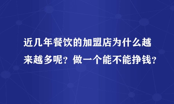 近几年餐饮的加盟店为什么越来越多呢？做一个能不能挣钱？