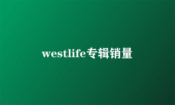 westlife专辑销量