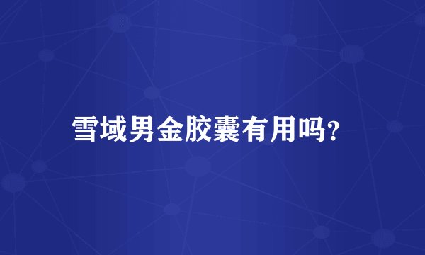 雪域男金胶囊有用吗？