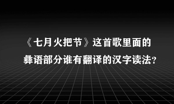 《七月火把节》这首歌里面的彝语部分谁有翻译的汉字读法？