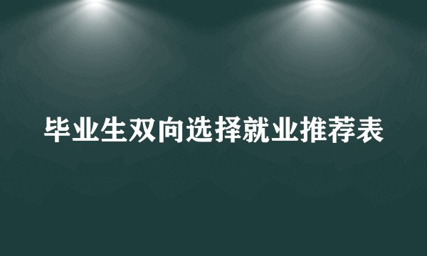 毕业生双向选择就业推荐表