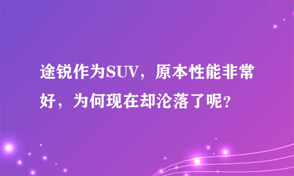 途锐作为SUV，原本性能非常好，为何现在却沦落了呢？