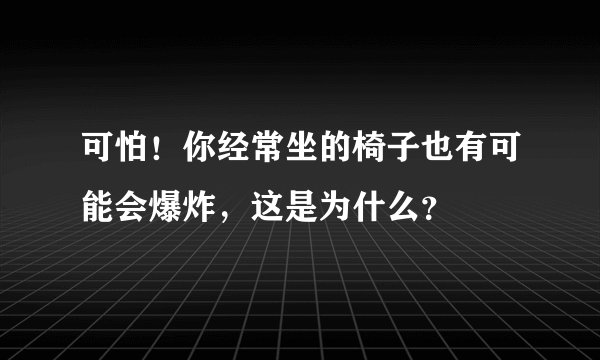 可怕！你经常坐的椅子也有可能会爆炸，这是为什么？