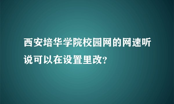 西安培华学院校园网的网速听说可以在设置里改？