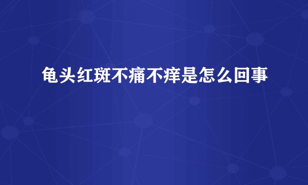 龟头红斑不痛不痒是怎么回事