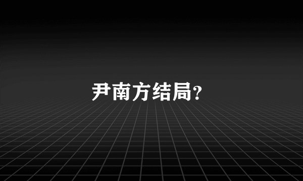 尹南方结局？
