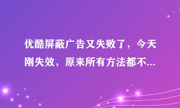 优酷屏蔽广告又失败了，今天刚失效，原来所有方法都不管用了。怎么办