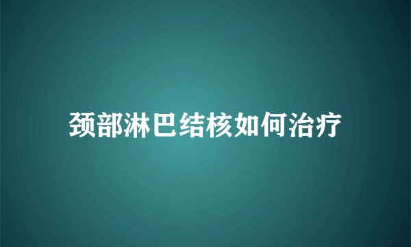 颈部淋巴结核如何治疗
