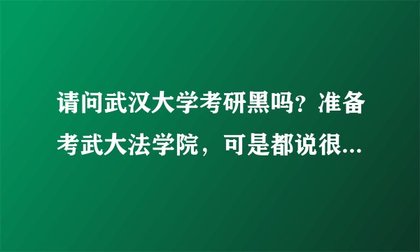 请问武汉大学考研黑吗？准备考武大法学院，可是都说很黑很黑……困惑^